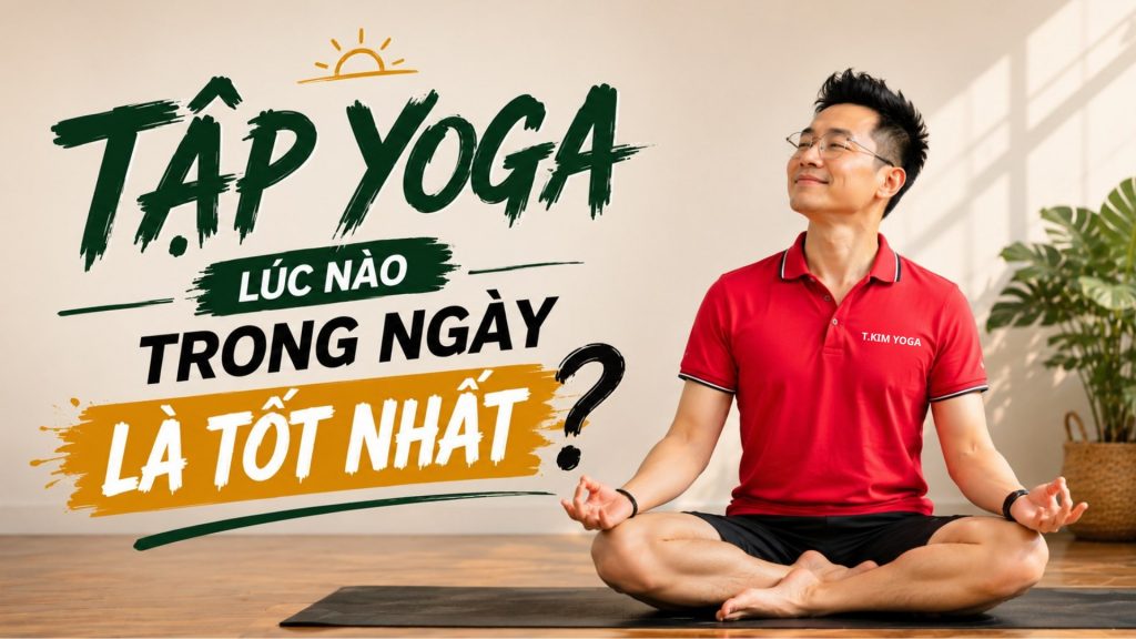 Tập Yoga lúc nào trong ngày là tốt nhất cùng Thầy Đặng Kim Ba Học viện Yoga T.Kim
