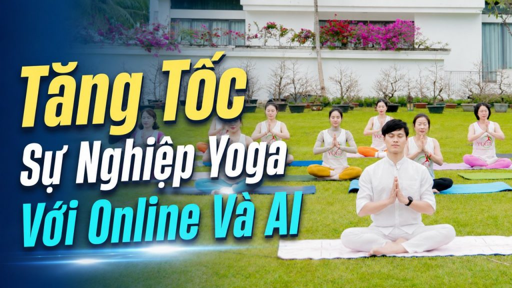 Tăng tốc sự nghiệp Yoga với Online và AI - Gia Đình Yoga